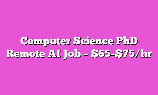 Computer Science PhD Remote AI Job β $65β$75/hr