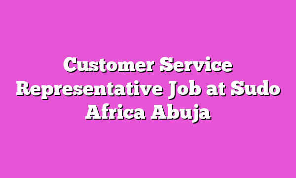 Customer Service Representative Job at Sudo Africa Abuja