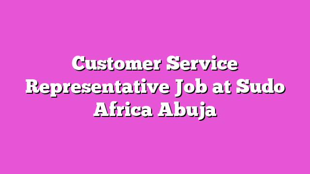 Customer Service Representative Job at Sudo Africa Abuja
