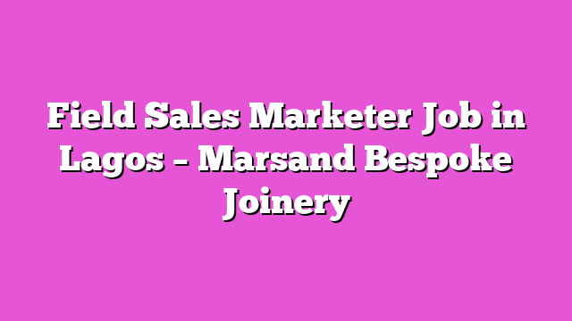 Field Sales Marketer Job in Lagos – Marsand Bespoke Joinery