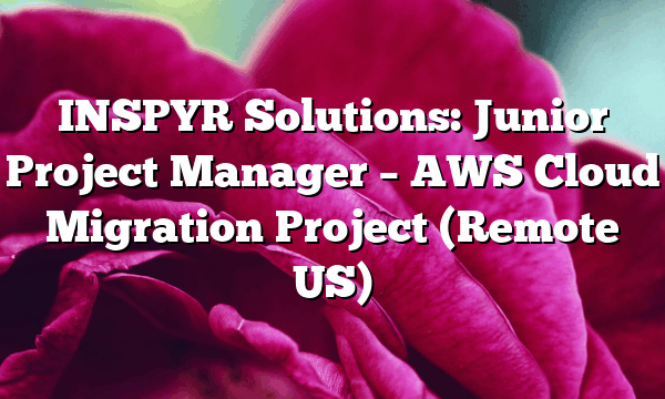 INSPYR Solutions: Junior Project Manager – AWS Cloud Migration Project (Remote US)