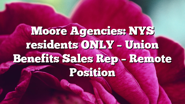 Moore Agencies: NYS residents ONLY β Union Benefits Sales Rep β Remote Position