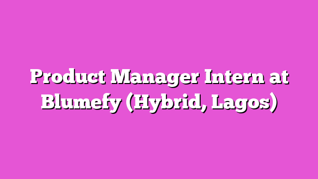 Product Manager Intern at Blumefy (Hybrid, Lagos)