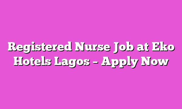 Registered Nurse Job at Eko Hotels Lagos – Apply Now