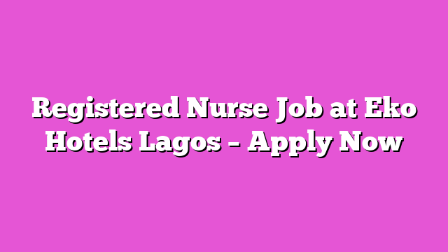 Registered Nurse Job at Eko Hotels Lagos – Apply Now