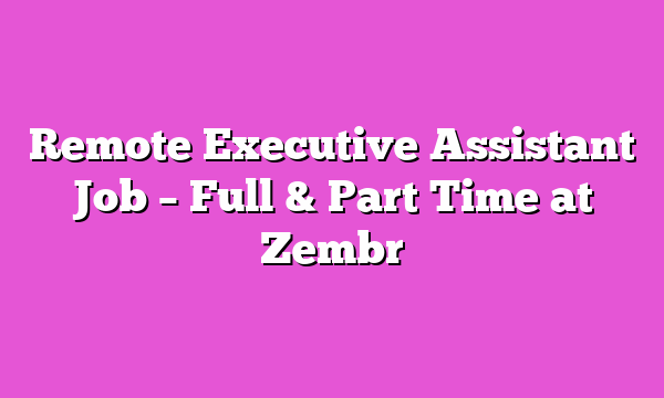 Remote Executive Assistant Job β Full & Part Time at Zembr