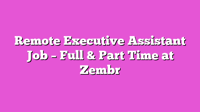 Remote Executive Assistant Job – Full & Part Time at Zembr