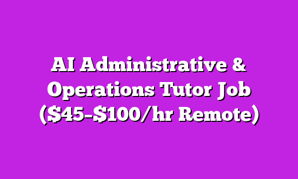 AI Administrative & Operations Tutor Job ($45–$100/hr Remote)