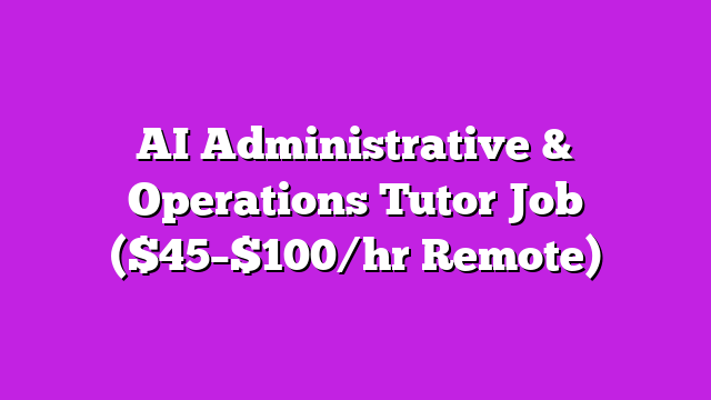 AI Administrative & Operations Tutor Job ($45–$100/hr Remote)