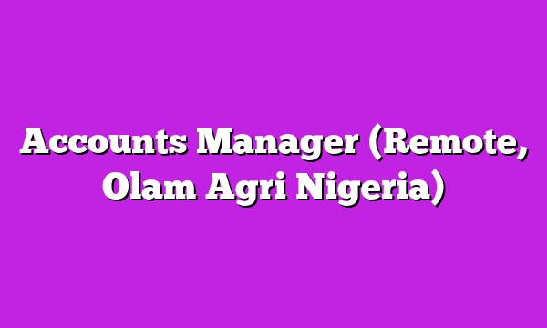 Accounts Manager (Remote, Olam Agri Nigeria)