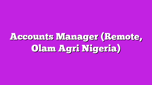 Accounts Manager (Remote, Olam Agri Nigeria)