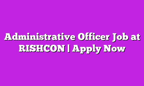 Administrative Officer Job at RISHCON | Apply Now
