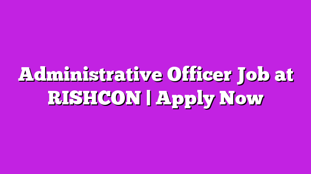 Administrative Officer Job at RISHCON | Apply Now