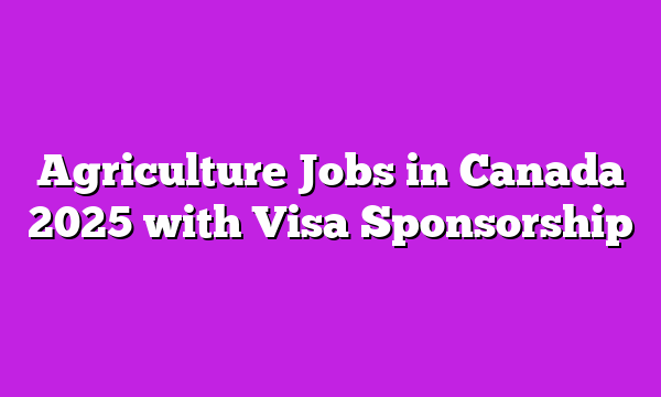 Agriculture Jobs in Canada 2025 with Visa Sponsorship