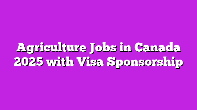 Agriculture Jobs in Canada 2025 with Visa Sponsorship