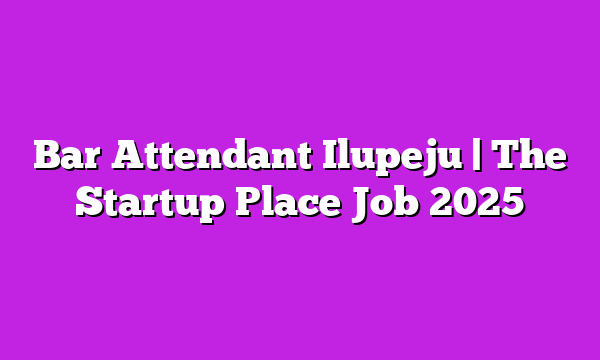Bar Attendant Ilupeju | The Startup Place Job 2025