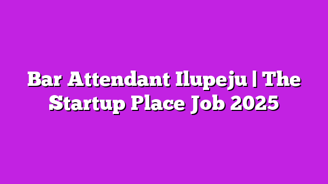 Bar Attendant Ilupeju | The Startup Place Job 2025