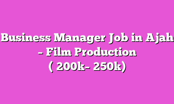 Business Manager Job in Ajah β Film Production (β¦200kββ¦250k)