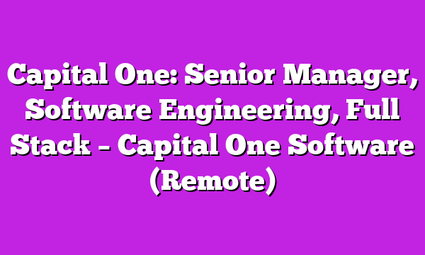 Capital One: Senior Manager, Software Engineering, Full Stack – Capital One Software (Remote)