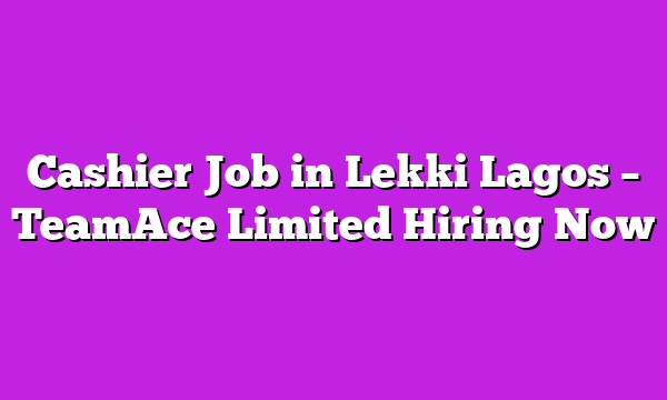 Cashier Job in Lekki Lagos β TeamAce Limited Hiring Now