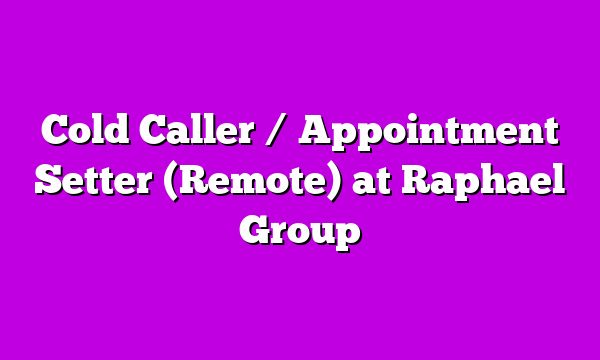 Cold Caller / Appointment Setter (Remote) at Raphael Group