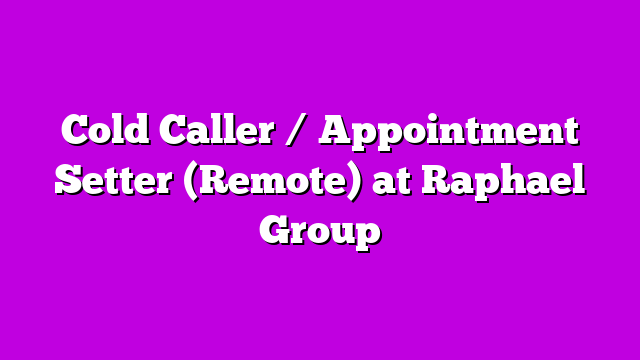 Cold Caller / Appointment Setter (Remote) at Raphael Group