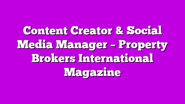 Content Creator & Social Media Manager – Property Brokers International Magazine