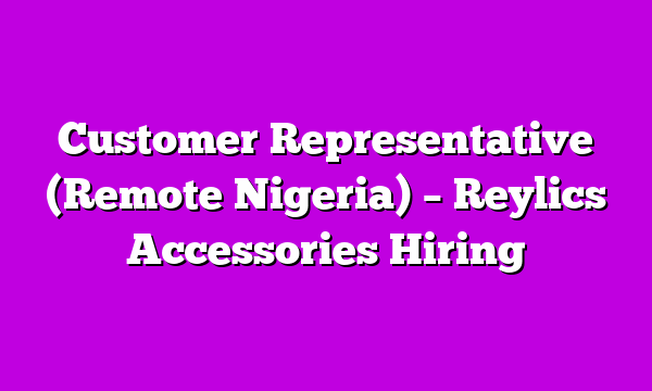 Customer Representative (Remote Nigeria) – Reylics Accessories Hiring