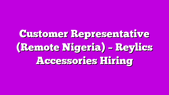Customer Representative (Remote Nigeria) – Reylics Accessories Hiring