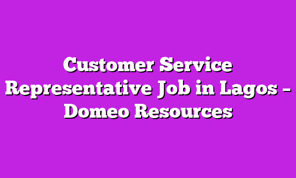 Customer Service Representative Job in Lagos – Domeo Resources