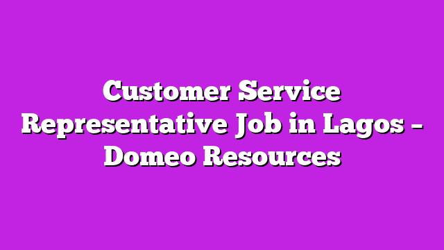 Customer Service Representative Job in Lagos – Domeo Resources