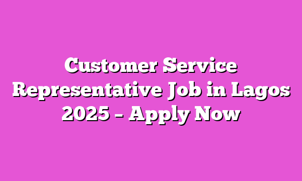 Customer Service Representative Job in Lagos 2025 – Apply Now
