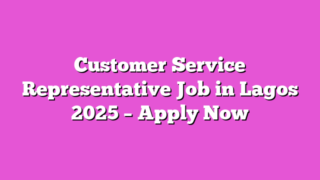 Customer Service Representative Job in Lagos 2025 – Apply Now