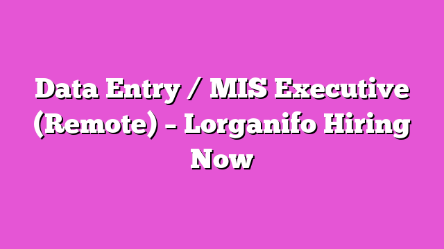 Data Entry / MIS Executive (Remote) – Lorganifo Hiring Now