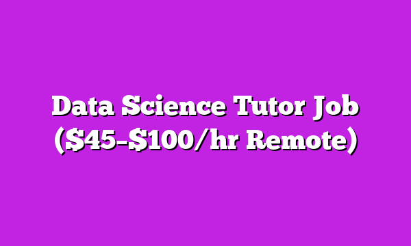 Data Science Tutor Job ($45–$100/hr Remote)