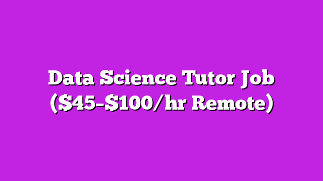 Data Science Tutor Job ($45–$100/hr Remote)