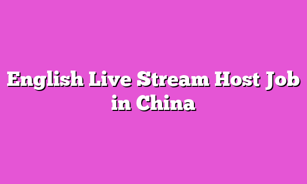 English Live Stream Host Job in China