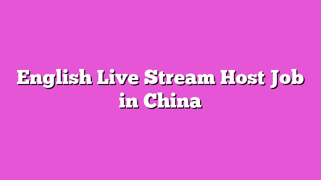 English Live Stream Host Job in China