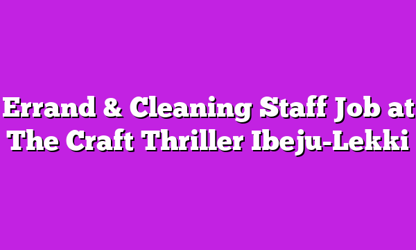 Errand & Cleaning Staff Job at The Craft Thriller Ibeju-Lekki