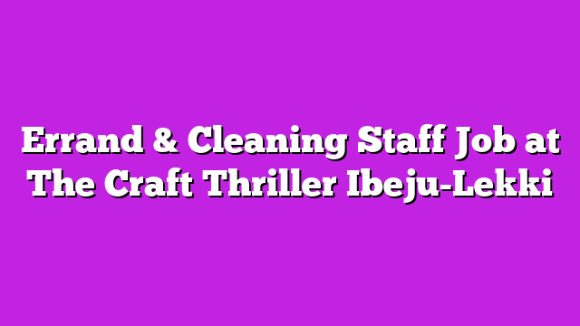 Errand & Cleaning Staff Job at The Craft Thriller Ibeju-Lekki