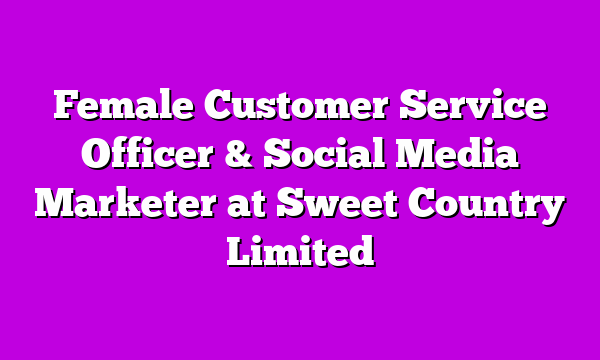 Female Customer Service Officer & Social Media Marketer at Sweet Country Limited