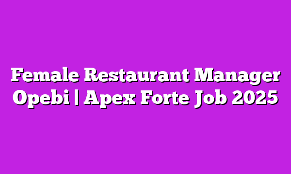 Female Restaurant Manager Opebi | Apex Forte Job 2025