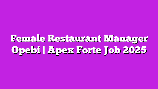 Female Restaurant Manager Opebi | Apex Forte Job 2025