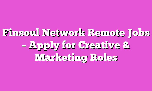Finsoul Network Remote Jobs – Apply for Creative & Marketing Roles