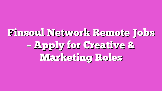 Finsoul Network Remote Jobs – Apply for Creative & Marketing Roles
