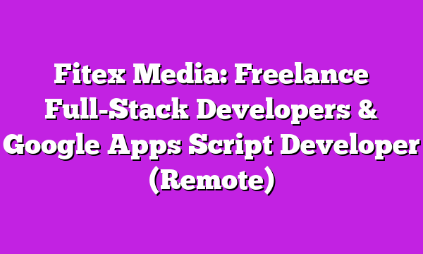 Fitex Media: Freelance Full-Stack Developers & Google Apps Script Developer (Remote)