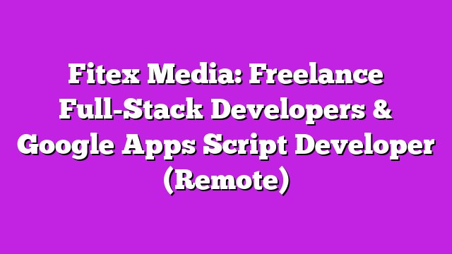 Fitex Media: Freelance Full-Stack Developers & Google Apps Script Developer (Remote)