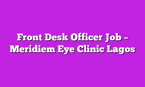 Front Desk Officer Job – Meridiem Eye Clinic Lagos