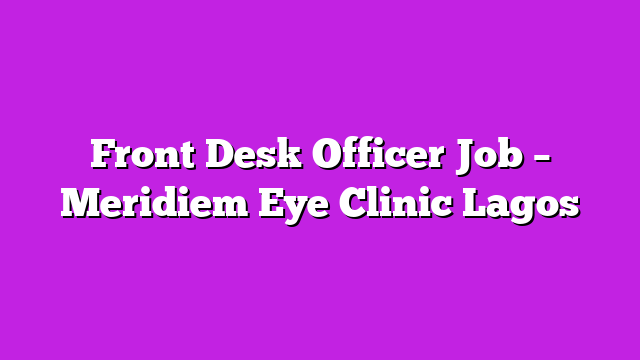 Front Desk Officer Job – Meridiem Eye Clinic Lagos