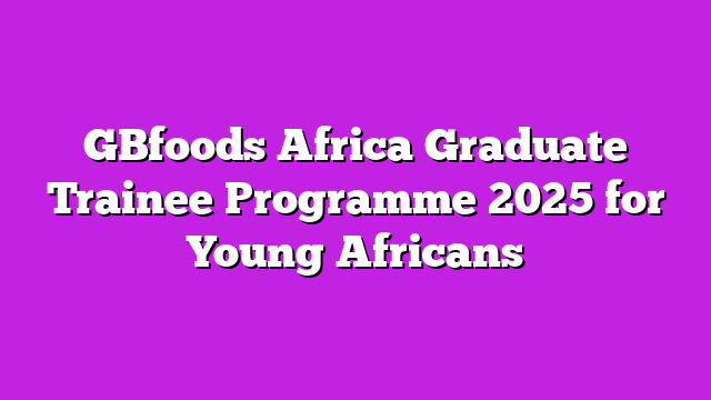 GBfoods Africa Graduate Trainee Programme 2025 for Young Africans